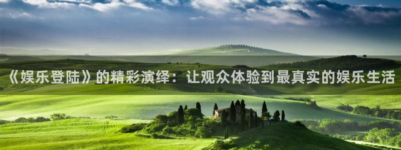 壹号电子娱乐app下载最新版本安装：《娱乐登陆》的精彩演绎：让观众体验到最真实的娱乐生活