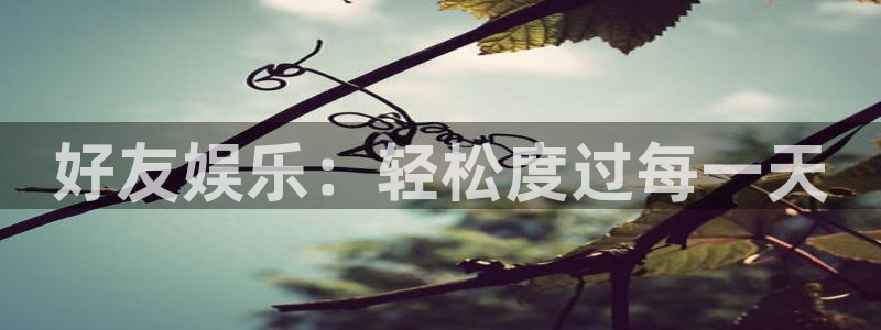 壹号娱乐app官网下载苹果：好友娱乐：轻松度过每一天