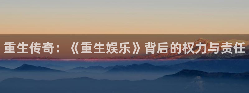 壹号娱乐吧：重生传奇：《重生娱乐》背后的权力与责任