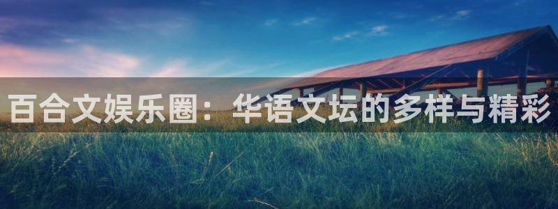 壹号平台下载安装官网：百合文娱乐圈：华语文坛的多样与精彩