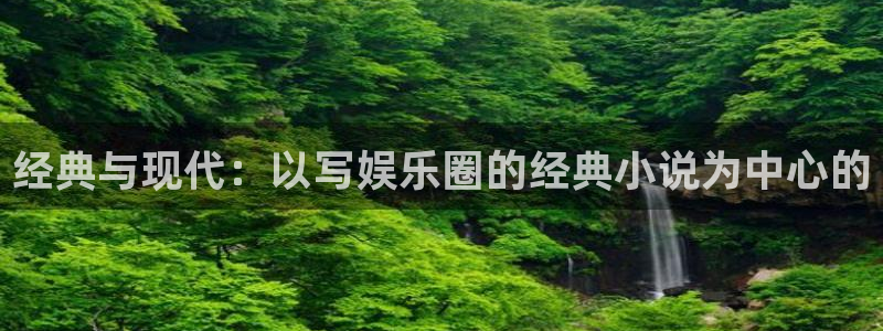 壹号大舞台怎么注册：经典与现代：以写娱乐圈的经典小说为中心的
